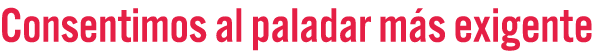 Consentimos al paladar m s exigente